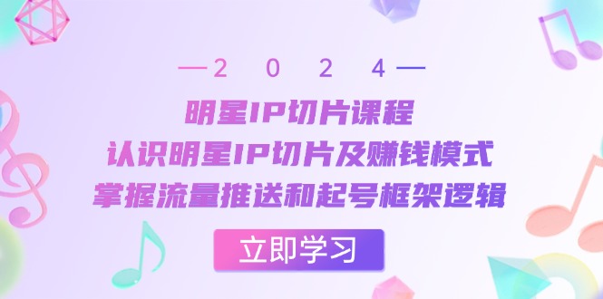 明星IP切片课程:认识明星IP切片及赚钱模式,掌握流量推送和起号框架逻辑-冒泡网