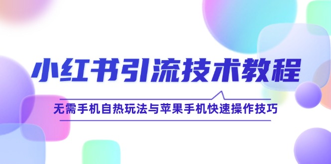 小红书引流技术教程:无需手机自热玩法与苹果手机快速操作技巧-冒泡网