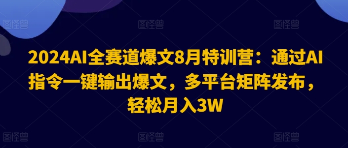 2024AI全赛道爆文8月特训营：通过AI指令一键输出爆文，多平台矩阵发布，轻松月入3W【揭秘】-冒泡网