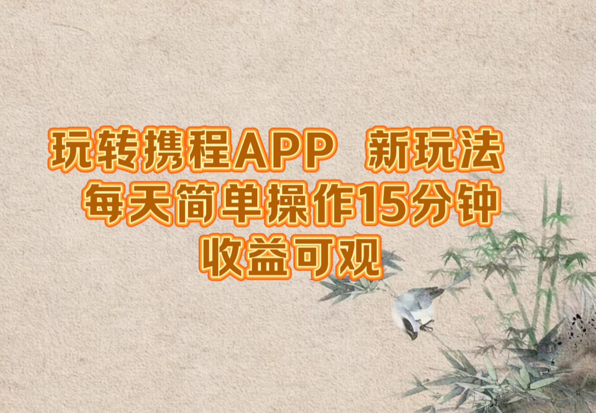 玩转携程APP,新玩法,每天简单操作15分钟,收益可观-冒泡网