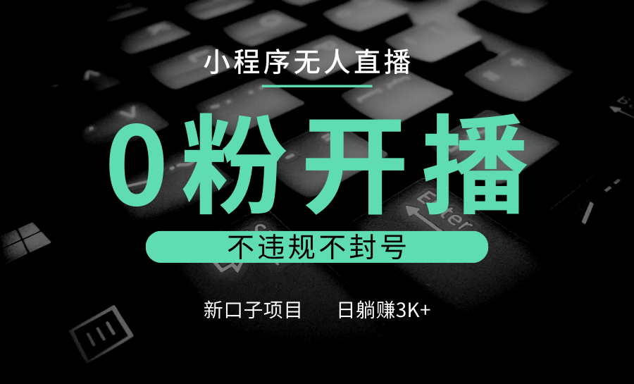 小程序无人直播,0粉开播,不违规不封号,新口子项目,小白日躺赚3K+-冒泡网