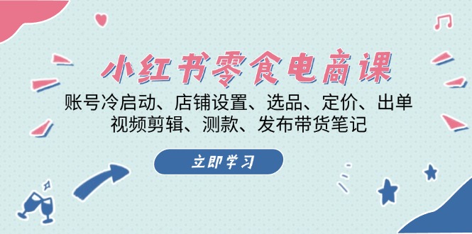 小红书 零食电商课:账号冷启动、店铺设置、选品、定价、出单、视频剪辑..-冒泡网