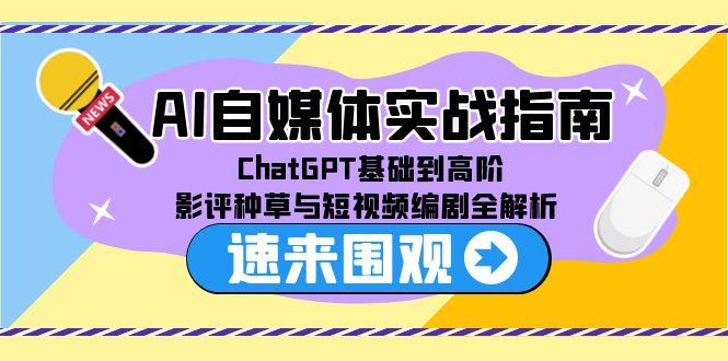 AI自媒体实战指南,ChatGPT基础到高阶,影评种草与短视频编剧全解析-冒泡网