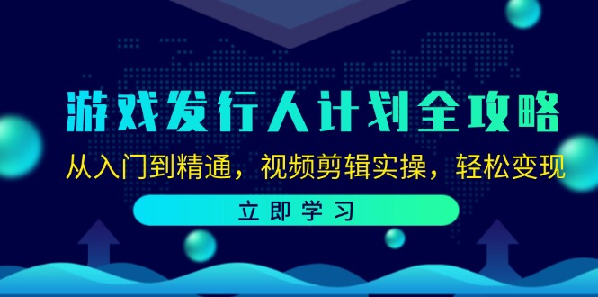 游戏发行人计划全攻略:从入门到精通,视频剪辑实操,轻松变现-冒泡网