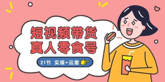 短视频带货&真人零食号:更全面的零食带货教程:21节 实操+运营-冒泡网