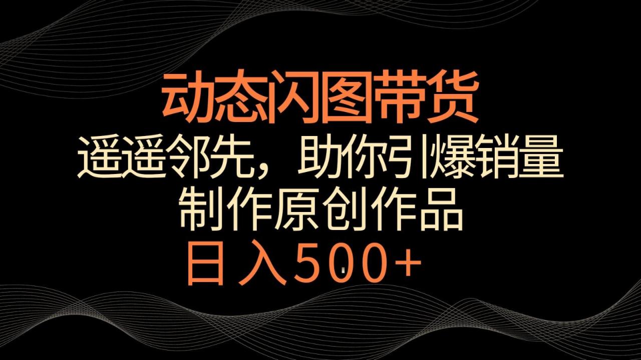 动态闪图带货,遥遥领先,冷门玩法,助你轻松引爆销量!日入500+-冒泡网
