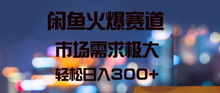 闲鱼火爆赛道,市场需求极大,轻松日入300+-冒泡网