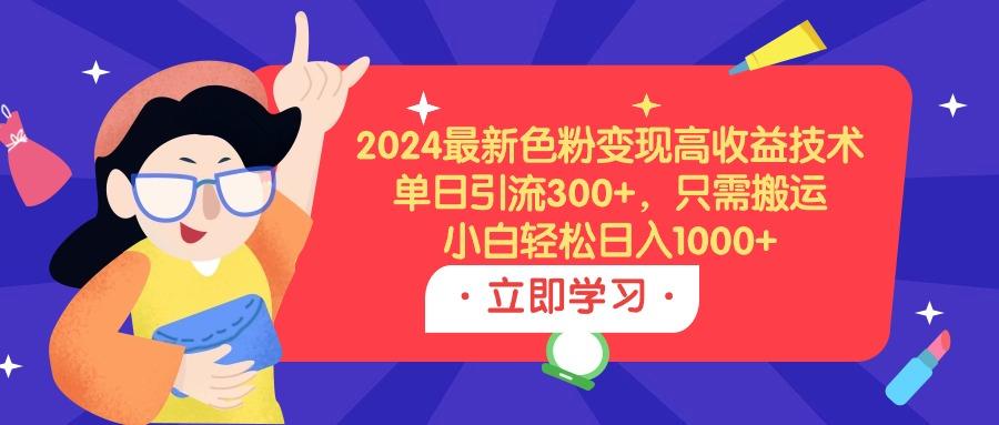 (9480期)最新色粉变现高收益技术,单日引流300+,只需搬运,小白轻松日入1000+-冒泡网