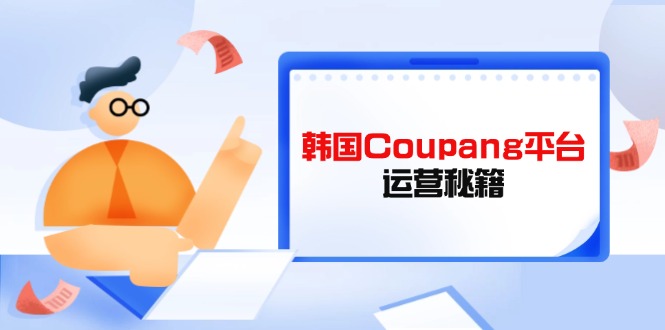 Coupang平台运营秘籍,酷胖卖家必修课,助力卖家提升平台竞争力-冒泡网