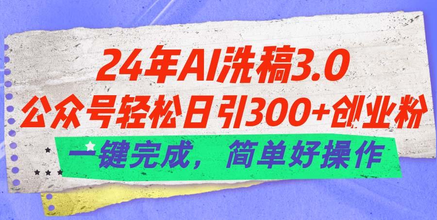 24年Ai洗稿3.0,公众号轻松日引300+创业粉,一键完成,简单好操作-冒泡网