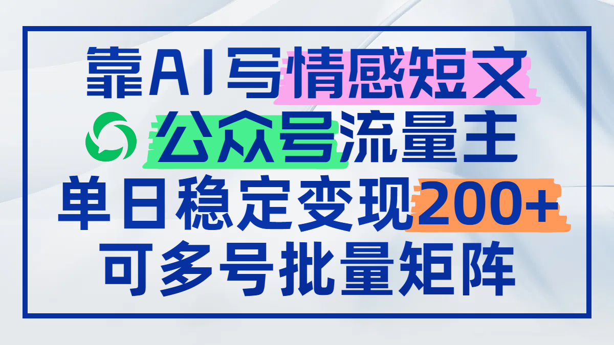 靠AI写情感短文，公众号流量主日赚200+，可多号批量矩阵-冒泡网