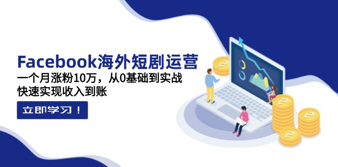 Facebook海外短剧运营:一个月涨粉10万,从0基础到实战,快速实现收入到账-冒泡网