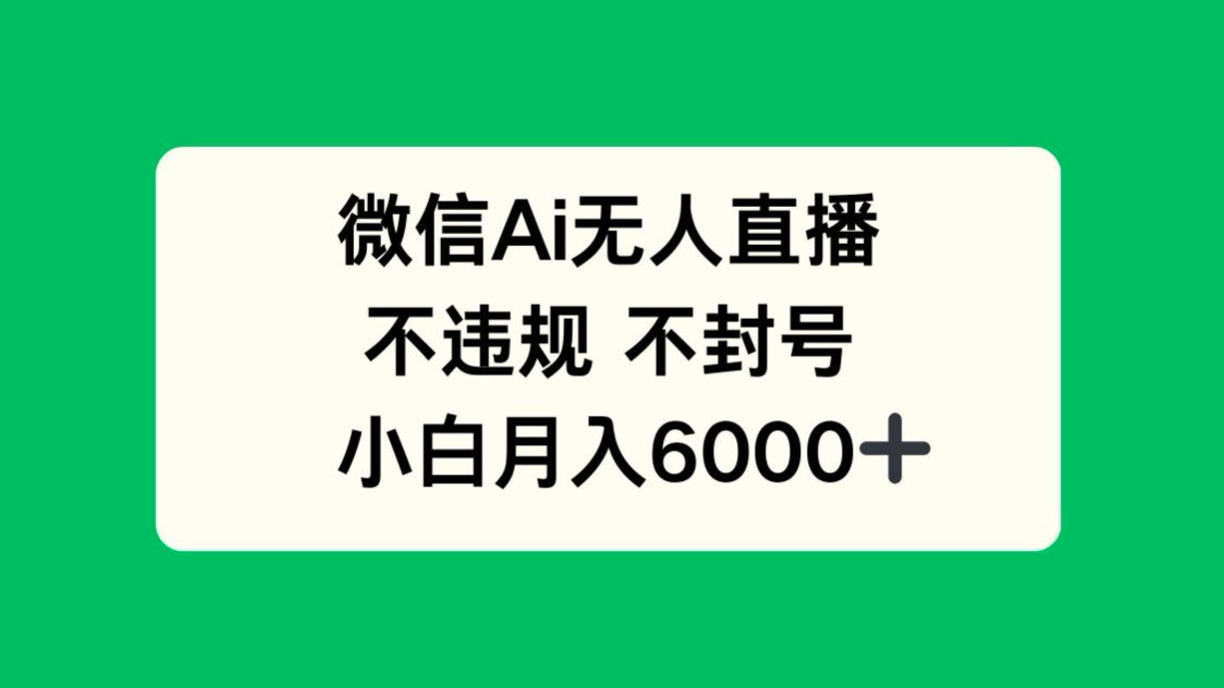 微信AI无人直播，不违规 不封号 ，小白月入6000+-冒泡网