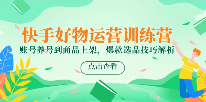 快手好物运营训练营,账号养号到商品上架,爆款选品技巧解析-冒泡网