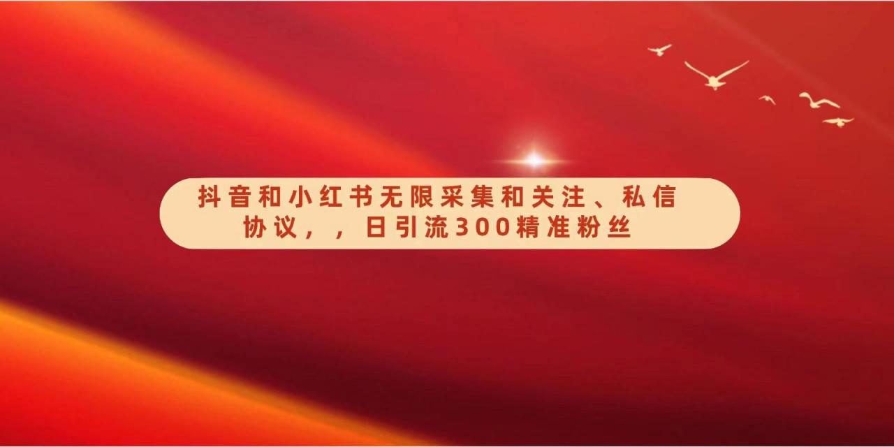 抖音和小红书无限采集和关注、私信协议,日引流300精准粉-冒泡网