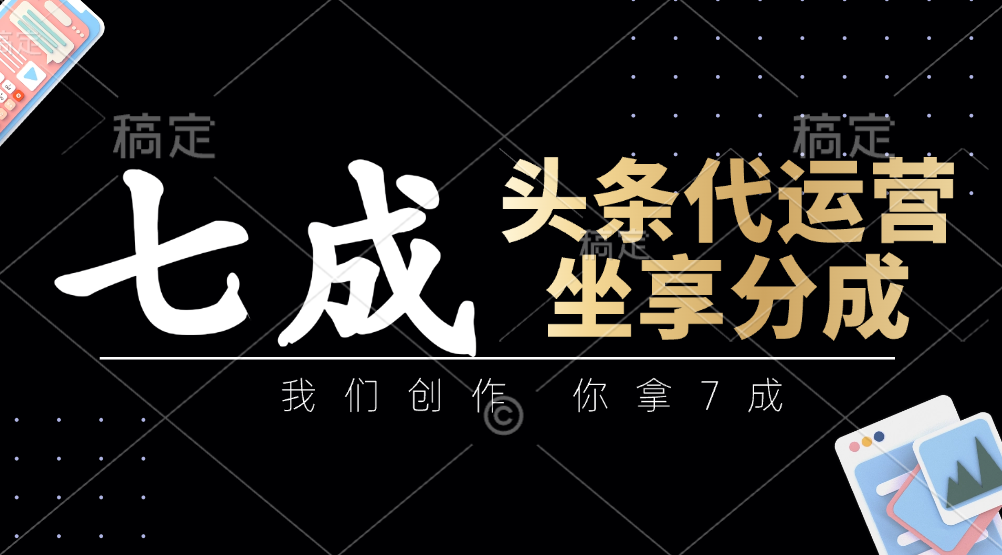 头条代运营:我们创作,你拿7成,简单操作,坐享分成-冒泡网