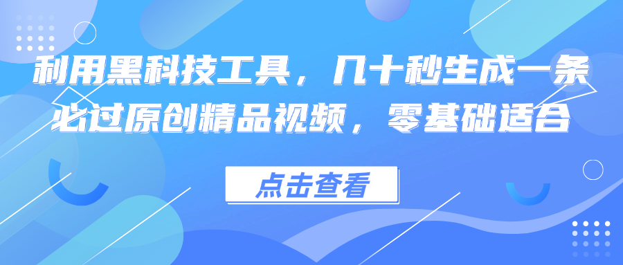 利用黑科技工具,几十秒生成一条必过原创精品视频,零基础适合-冒泡网