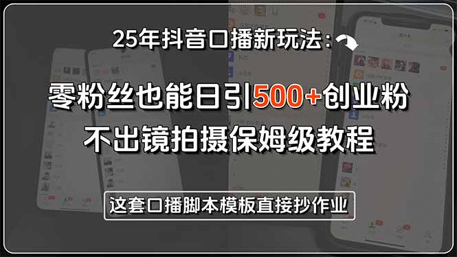 25年抖音口播新玩法：零粉丝也能日引500+创业粉，不出镜拍摄保姆级教程…-冒泡网