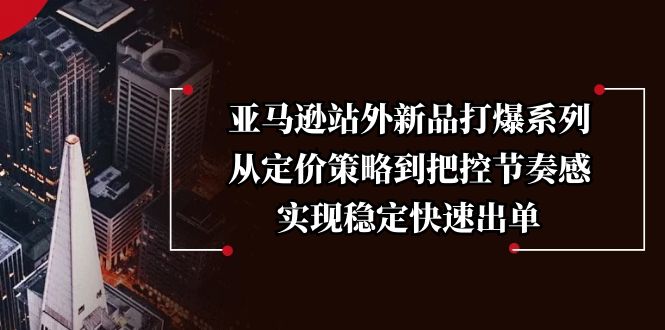 亚马逊站外新品打爆系列,从定价策略到把控节奏感,实现稳定快速出单-冒泡网