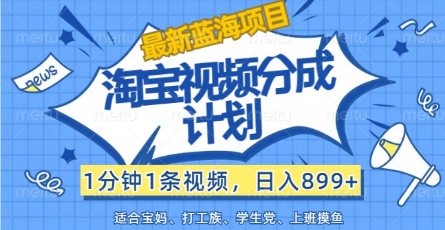 最新蓝海项目淘宝视频分成计划,1分钟1条视频,日入899+,有手就行-冒泡网