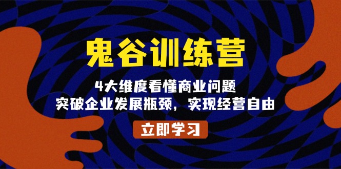 鬼 谷 训 练 营,4大维度看懂商业问题,突破企业发展瓶颈,实现经营自由-冒泡网