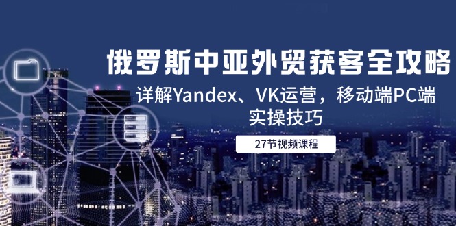 俄罗斯中亚外贸获客全攻略,详解Yandex、VK运营,移动端PC端实操技巧-冒泡网