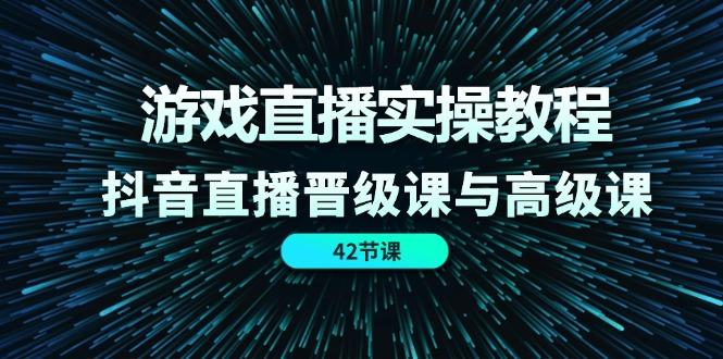 游戏直播实操教程,抖音直播晋级课与高级课(42节-冒泡网
