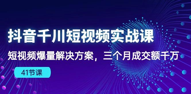 抖音千川短视频实战课:短视频爆量解决方案,三个月成交额千万(41节课-冒泡网