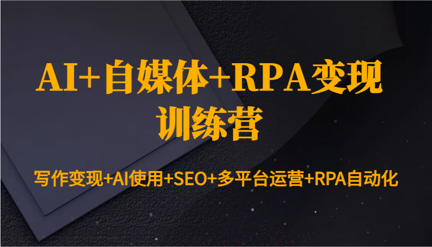 AI+自媒体+RPA变现训练营:写作变现+AI使用+SEO+多平台运营+RPA自动化-冒泡网