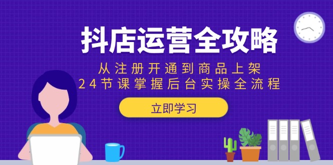 抖店运营全攻略:从注册开通到商品上架,24节课掌握后台实操全流程-冒泡网
