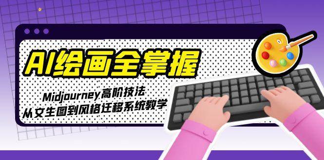AI绘画全掌握：Midjourney高阶技法，从文生图到风格迁移系统教学-冒泡网