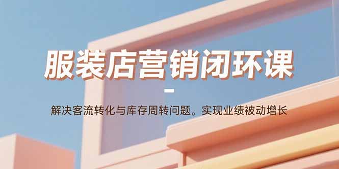 服装店营销闭环课:解决客流转化与库存周转问题。实现业绩被动增长-冒泡网