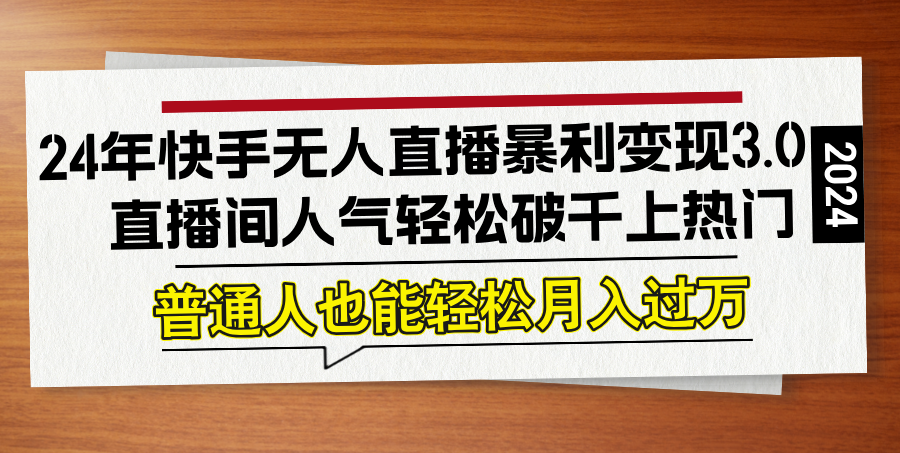 24年快手无人直播暴利变现3.0,直播间人气轻松破千上热门,普通人也能…-冒泡网