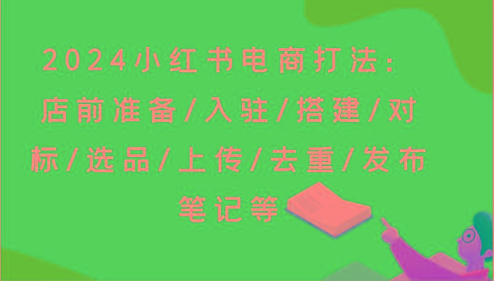 小红书电商打法:店前准备/入驻/搭建/对标/选品/上传/去重/发布笔记等-冒泡网