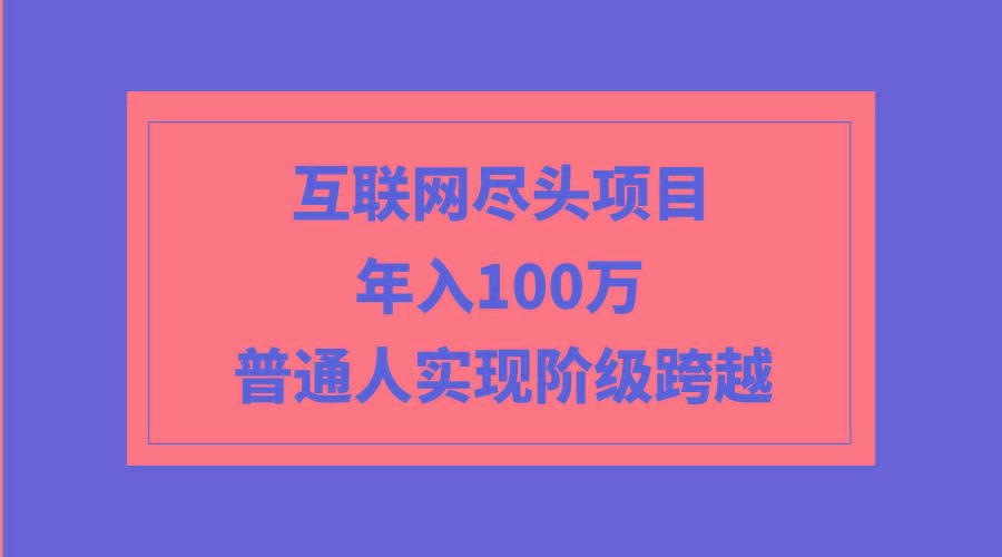 (9250期)互联网尽头项目：年入100W，普通人实现阶级跨越-冒泡网