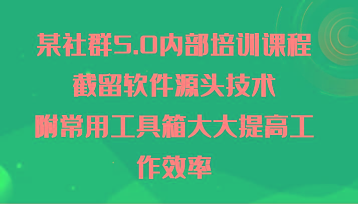 某社群5.0内部培训课程，截留软件源头技术，附常用工具箱大大提高工作效率-冒泡网