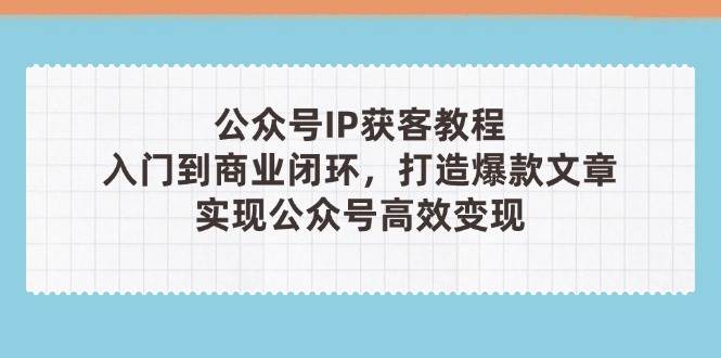 公众号IP获客教程(第3期),从入门到商业闭环,打造爆款文章,实现公众号高效变现-冒泡网