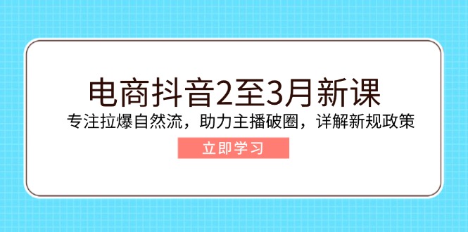 电商抖音2至3月新课:专注拉爆自然流,助力主播破圈,详解新规政策-冒泡网