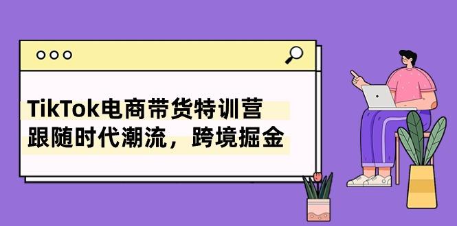 TikTok电商带货特训营,跟随时代潮流,跨境掘金(8节课-冒泡网