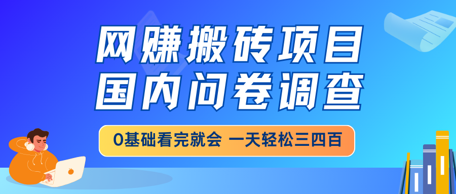 网赚搬砖项目,国内问卷调查,0基础看完就会 一天轻松三四百,靠谱副业…-冒泡网