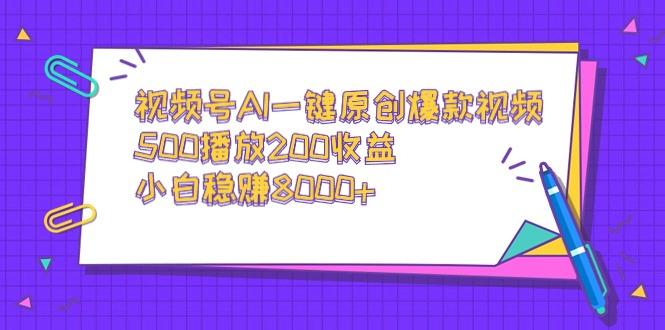 视频号AI一键原创爆款视频,500播放200收益,小白稳赚8000+-冒泡网