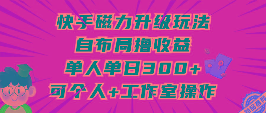 (9368期)快手磁力升级玩法，自布局撸收益，单人单日300+，个人工作室均可操作-冒泡网