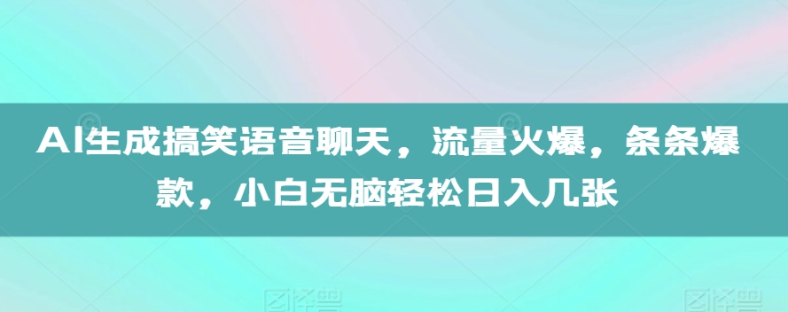 AI生成搞笑语音聊天,流量火爆,条条爆款,小白无脑轻松日入几张【揭秘】-冒泡网