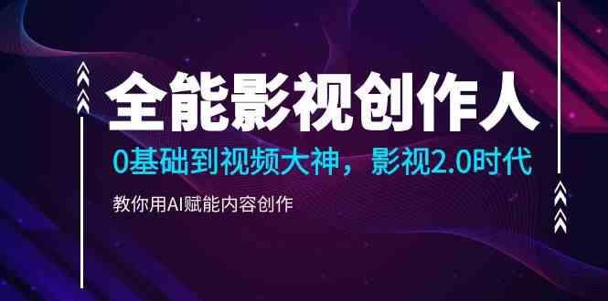 全能影视创作人,0基础到视频大神,影视2.0时代,教你用AI赋能内容创作(更新85节)-冒泡网
