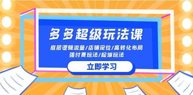 (10011期)多多 超级玩法课 流量底层逻辑/店铺定位/高转化布局/强付费/起爆玩法-冒泡网