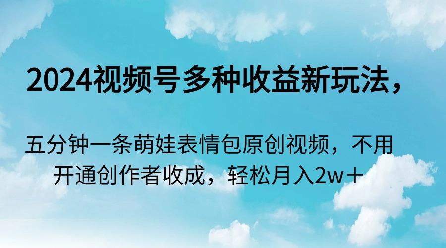 视频号多种收益新玩法，五分钟一条萌娃表情包原创视频，不用开通创…-冒泡网