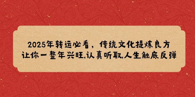 2025年转运必看,传统文化提炼良方,让你一整年兴旺,认真听取,人生触底反弹-冒泡网