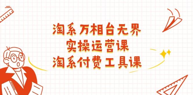 淘系-万相台无界实操运营课:淘系 付费工具课(40节课-冒泡网