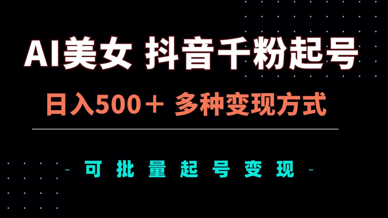 AI美女抖音千粉起号玩法,日入500+,多种变现方式,可批量矩阵起号出售-冒泡网