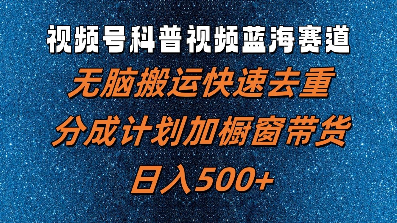 视频号科普视频蓝海赛道，无脑搬运快速去重，分成计划加橱窗带货，日入500+-冒泡网